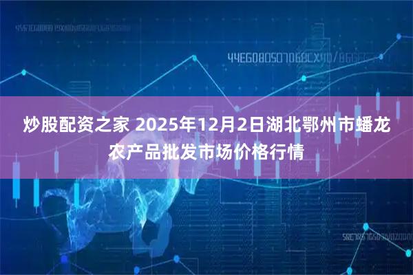 炒股配资之家 2025年12月2日湖北鄂州市蟠龙农产品批发市场价格行情