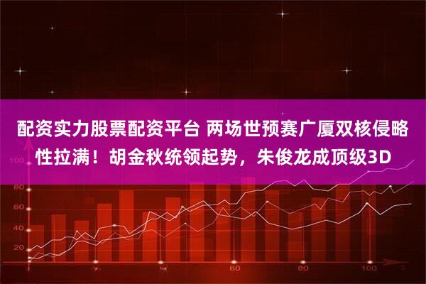 配资实力股票配资平台 两场世预赛广厦双核侵略性拉满！胡金秋统领起势，朱俊龙成顶级3D