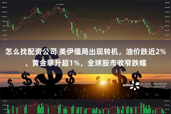 怎么找配资公司 美伊僵局出现转机，油价跌近2%、黄金攀升超1%，全球股市收窄跌幅