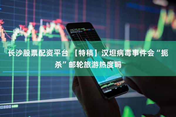 长沙股票配资平台 【特稿】汉坦病毒事件会“扼杀”邮轮旅游热度吗
