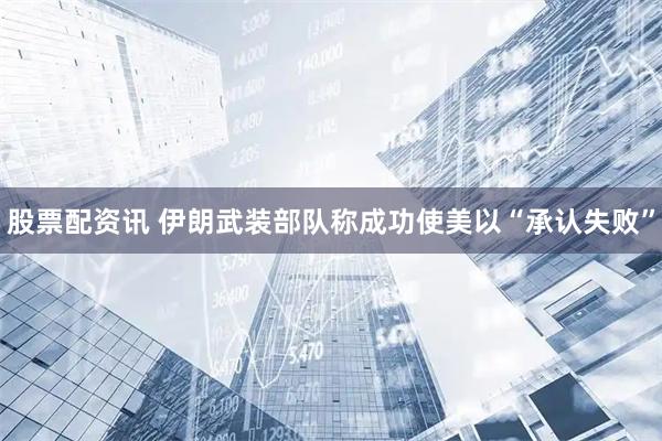 股票配资讯 伊朗武装部队称成功使美以“承认失败”